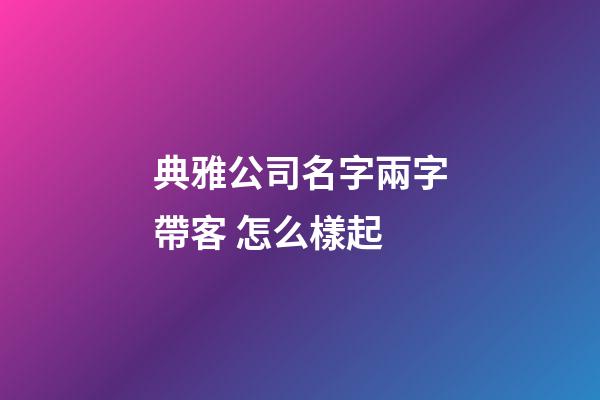 典雅公司名字兩字帶客 怎么樣起-第1張-公司起名-玄機派